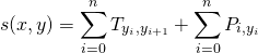 \[     s(x,y) = \sum_{i=0}^nT_{y_i,y_{i+1}} + \sum_{i=0}^n P_{i,y_i} \]